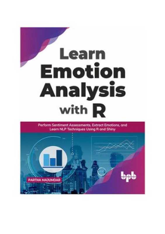 Learn Emotion Analysis with R: Perform Sentiment Assessments, Extract Emotions, and Learn NLP Techniques Using R and Shiny (English Edition)(Partha Majumdar)(BPB Publications 2021)