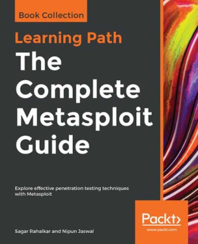 The Complete Metasploit Guide: Explore effective penetration testing techniques with Metasploit(Sagar Rahalkar, Nipun Jaswal)(Packt Publishing 2019)
