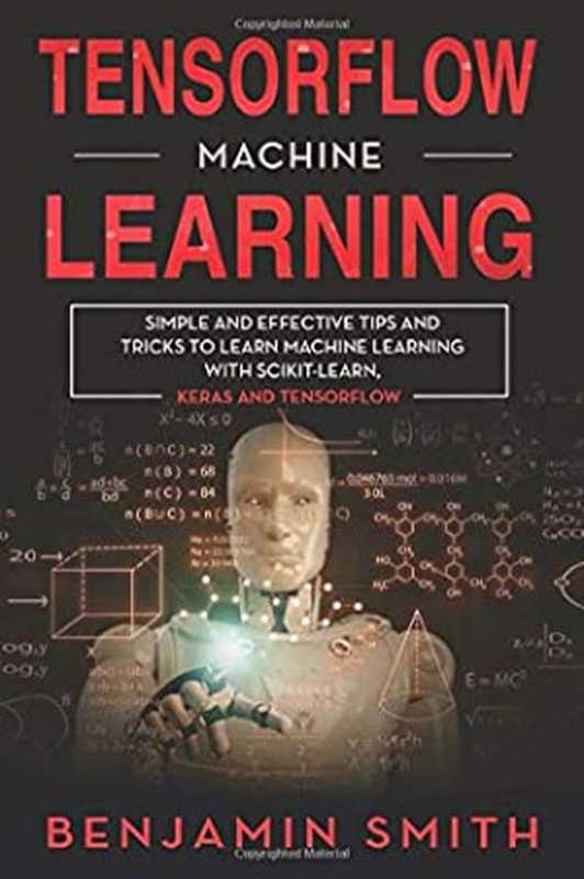 Tensorflow Machine Learning： Simple and Effective Tips and Tricks to Learn Machine Learning With Scikit-Learn， Keras and Tensorflow（Benjamin Smith [Smith， Benjamin]）（Amazon Digital Services LLC - Kdp Print Us 2020）