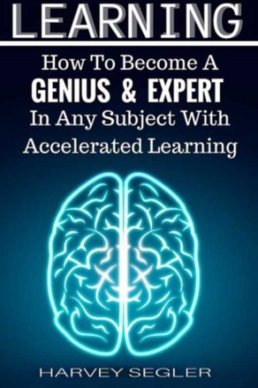 Learning How To Become a Genius And Expert In Any Subject With Accelerated Learning(Harvey Segler)(CreateSpace Independent Publishing Platform 2015)
