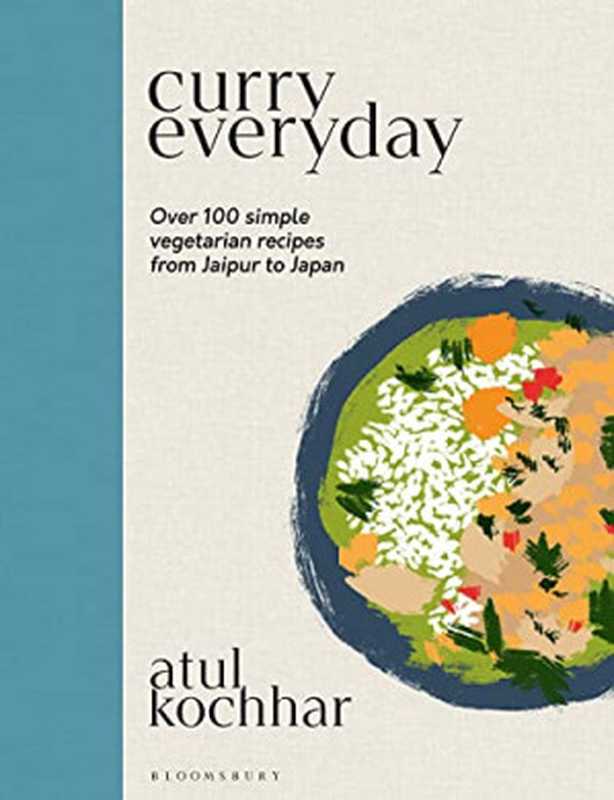 Curry Everyday: Over 100 Simple Vegetarian Recipes from Jaipur to Japan(Atul Kochhar)(Bloomsbury Absolute 2022)