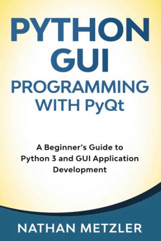 Python GUI Programming with PyQt: A Beginner’s Guide to Python 3 and GUI Application Development(Nathan Metzler)
