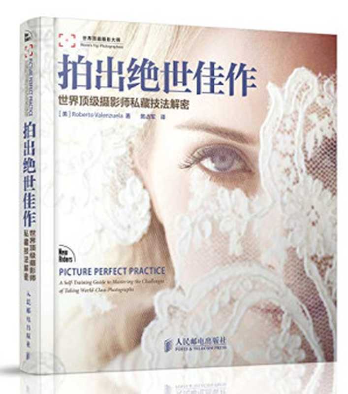 拍出绝世佳作：世界顶级摄影师私藏技法解密 (Picture Perfect Practice： A Self-Training Guide to Mastering the Challenges of Taking World-Class Photographs)（Roberto Valenzuela）（人民邮电出版社 2013）