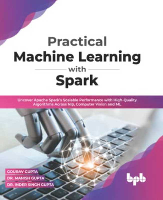 Practical Machine Learning with Spark： Uncover Apache Spark’s Scalable Performance with High-Quality Algorithms Across NLP， Computer Vision and ML(English Edition)（Gourav Gupta， Dr. Manish Gupta， Dr. Inder Singh Gupta）（BPB Publications 2022）