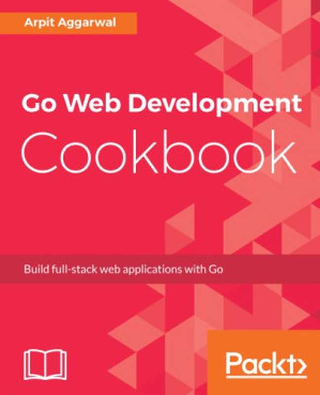 Go Web Development Cookbook(Arpit Aggarwal)(Packt Publishing 2018)
