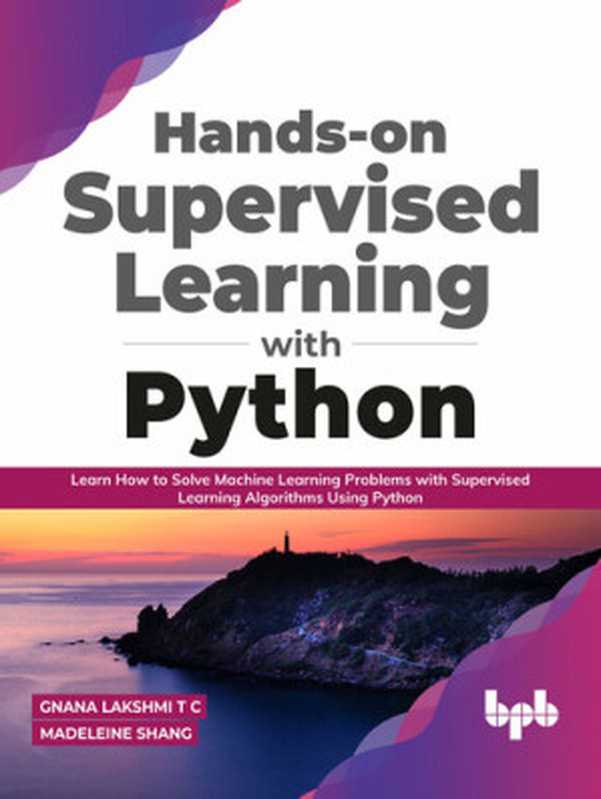 Hands-on Supervised Learning with Python: Learn How to Solve Machine Learning Problems with Supervised Learning Algorithms Using Python(Gnana Lakshmi T C, Madeleine Shang)(BPB Publications 2021)