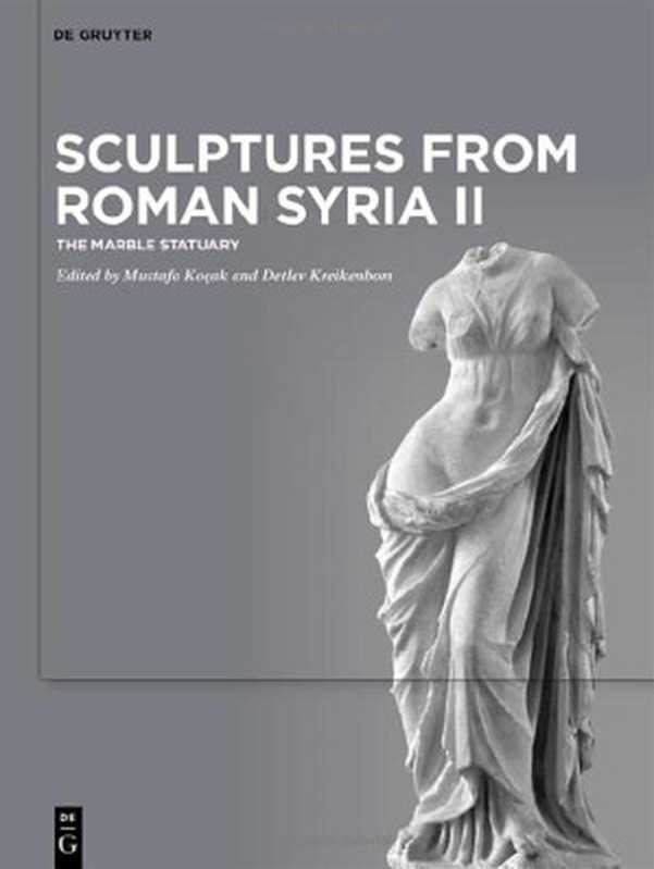 Sculptures from Roman Syria II The Marble Statuary(Mustafa Koçak Detlev Kreikenbom)(De Gruyter 2022)