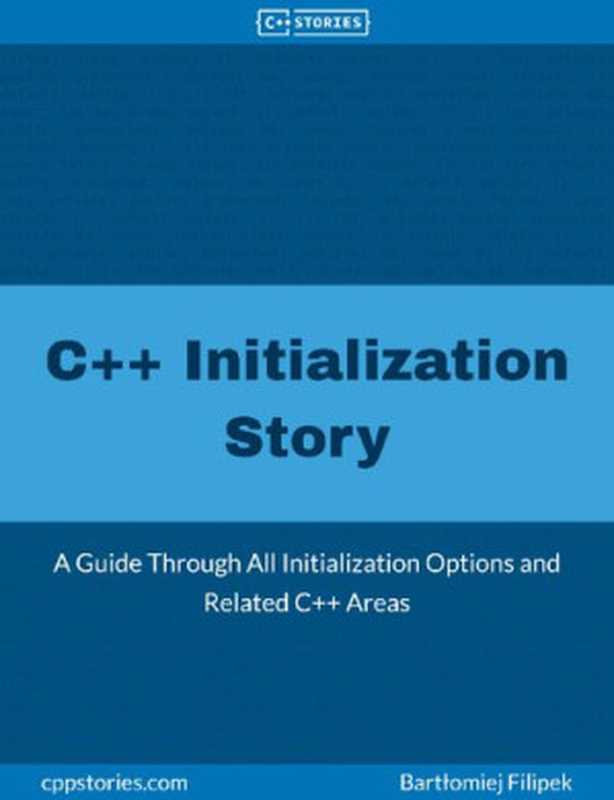 C++ Initialization Story: A Guide Through All Initialization Options and Related C++ Areas(Bartłomiej Filipek)(Leanpub 2022)