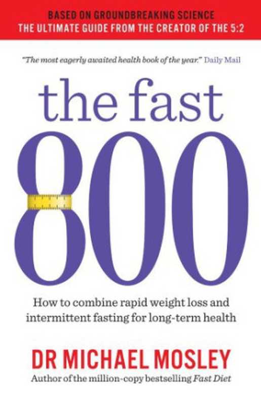 The Fast 800 How to Combine Rapid Weight Loss and Intermittent Fasting for Long-Term Health(Michael Mosley)(Short Books Ltd 2018)