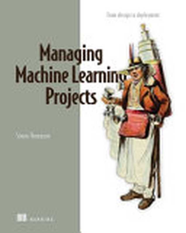 Managing Machine Learning Projects： From design to deployment (Final Release)（Simon Thompson）（Manning Publications 2023）