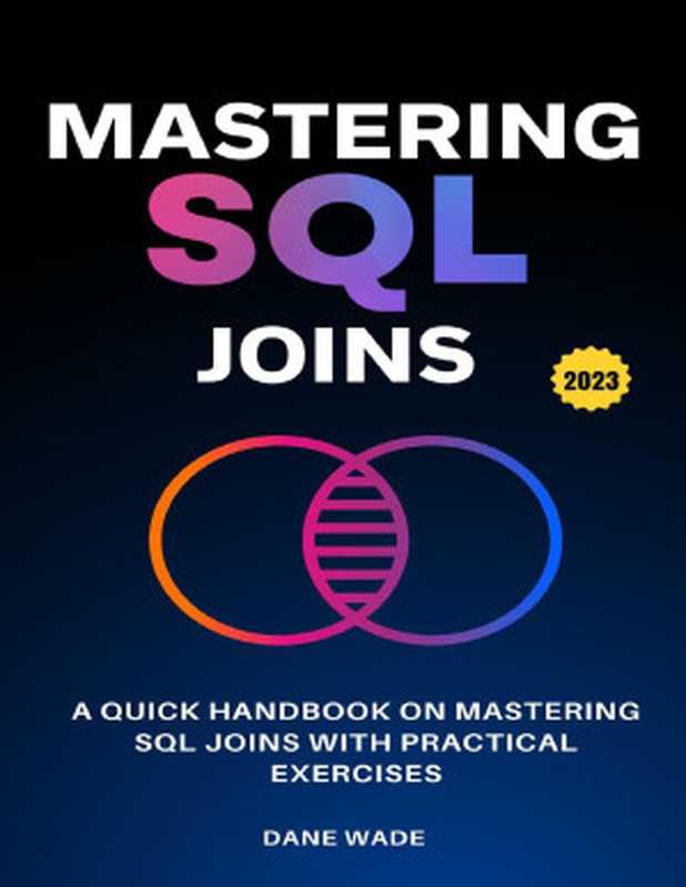 Mastering SQL Joins: A Quick Handbook On Mastering SQL Joins With Practical Exercises(Wade, Dane)(2023)