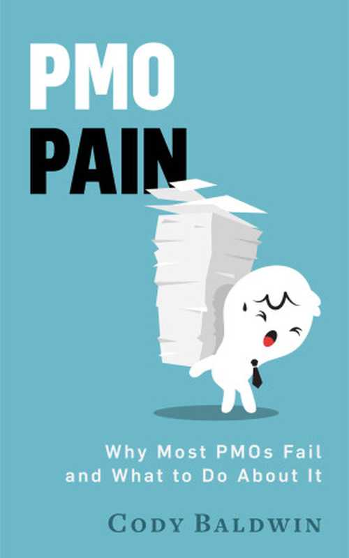 PMO pain： Why most project management offices fail and what to do about it（Baldwin， Cody [Baldwin， Cody]）（2016）