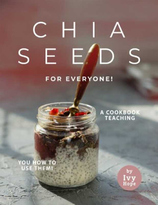 Chia Seeds for Everyone!： A Cookbook Teaching You How to Use Them!（Hope， Ivy）（2021）