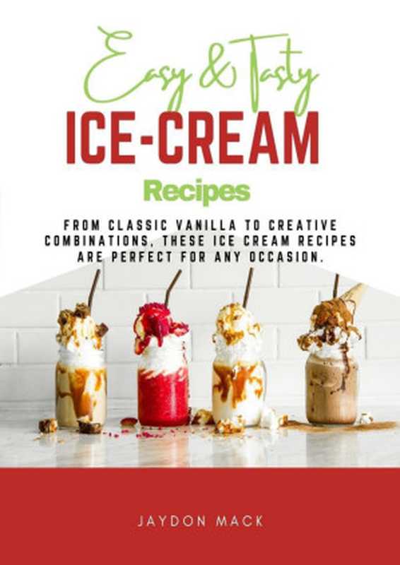 Easy & Tasty Ice Cream Recipes: From Classic Vanilla to Creative Combinations, These Ice Cream Recipes Are Perfect(Jaydon Mack)(2022)