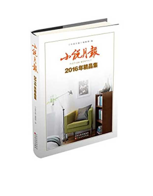 小说月报 2016年精品集（《小说月报》编辑部编，  小说月报 编辑部编，  小说月报 编辑部，  小说月报 编辑部编， 小说月报编辑部）（天津：百花文艺出版社 2017）
