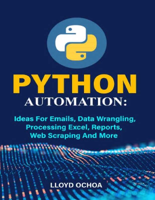 Python Automation Ideas For Emails, Data Wrangling, Processing Excel, Reports, Web Scraping and More(Lloyd Ochoa)(2022)
