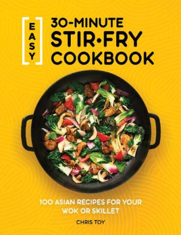 Easy 30-Minute Stir-Fry Cookbook: 100 Asian Recipes for your Wok or Skillet(Chris Toy)(2020)