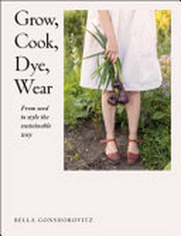 Grow， Cook， Dye， Wear ： From Seed To Style The Sustainable Way（Bella Gonshorovitz）（DK 2022）