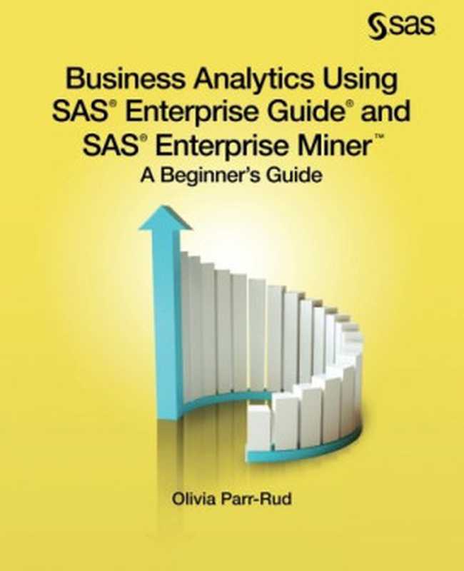 Business Analytics Using SAS Enterprise Guide and SAS Enterprise Miner: A Beginner