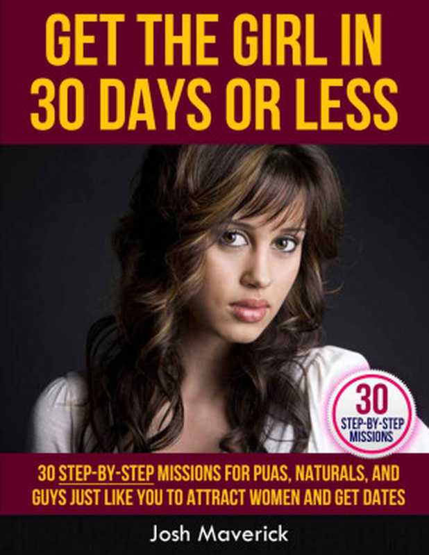 Get the Girl in 30 Days or Less  30 Step-by-Step Missions for PUAs  Naturals  and Guys Just Like You to Attract Women and Get Dates (Airtight Game Series)（Josh Maverick）（Airtight Game 2013）