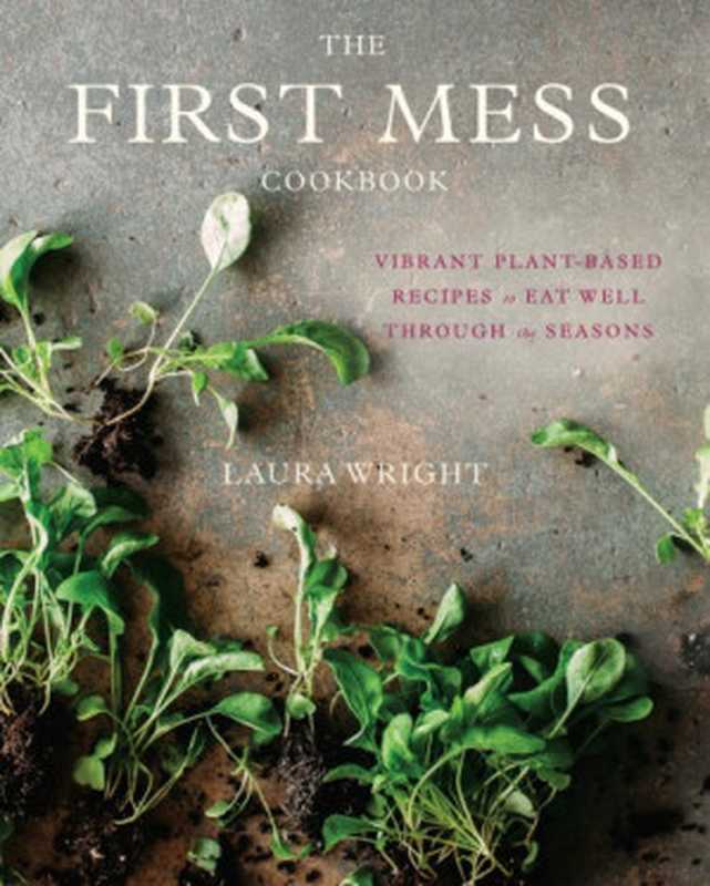 The First Mess Cookbook : Vibrant Plant-Based Recipes to Eat Well Through the Seasons(Laura Wright)(Penguin 2017)