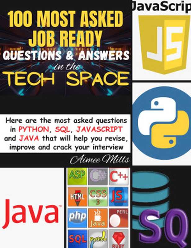 100 MOST ASKED JOB READY QUESTIONS & ANSWERS IN THE TECH SPACE： Here are the most asked questions in PYTHON， SQL， JAVASCRIPT and JAVA that will help you， revise， improve， and crack your interview（Aimee Mills）（2023）
