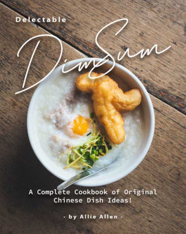 Delectable Dim Sum Recipes: A Complete Cookbook of Original Chinese Dish Ideas!(Allie Allen)