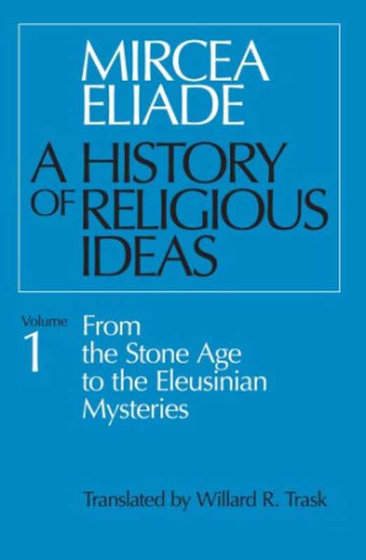 A History of Religious Ideas: From the Stone Age to the Eleusinian Mysteries(Mircea Eliade, Willard R. Trask (trans.))(The University of Chicago Press 1978)