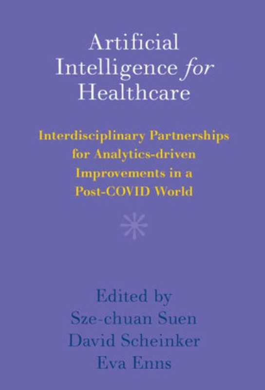 Artificial Intelligence for Healthcare: Interdisciplinary Partnerships for Analytics-driven Improvements in a Post-COVID World(Sze-chuan Suen (editor), David Scheinker (editor), Eva Enns (editor))(Cambridge University Press 2022)