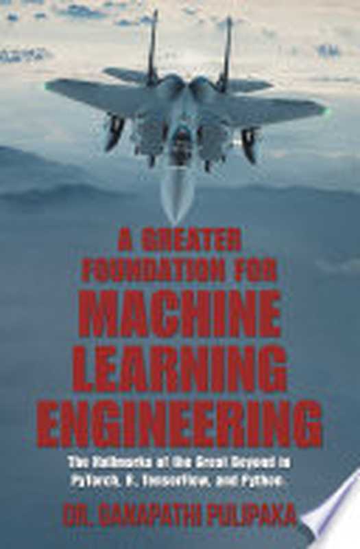 A Greater Foundation for Machine Learning Engineering: The Hallmarks of the Great Beyond in Pytorch, R, Tensorflow, and Python(Dr. Ganapathi Pulipaka)(Author Solutions 2021)