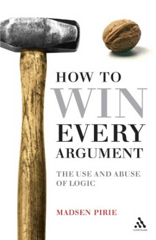 How to Win Every Argument: The Use and Abuse of Logic(Madsen Pirie)(Bloomsbury Publishing 2007)