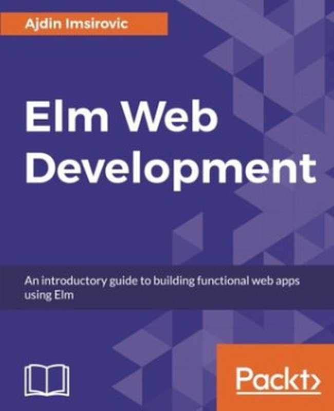 Elm Web Development: An introductory guide to building functonal web apps using Elm(Ajdin Imsirovic)(Packt Publishing 2018)