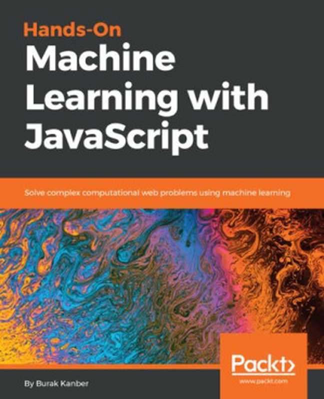Hands-on Machine Learning with JavaScript: Solve complex computational web problems using machine learning (English Edition)(Burak Kanber)(Packt Publishing 2018)
