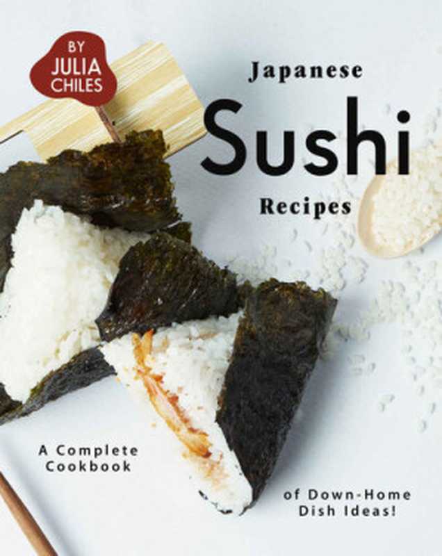 Japanese Sushi Recipes: A Complete Cookbook of Down-Home Dish Ideas!(Julia Chiles)(2020)