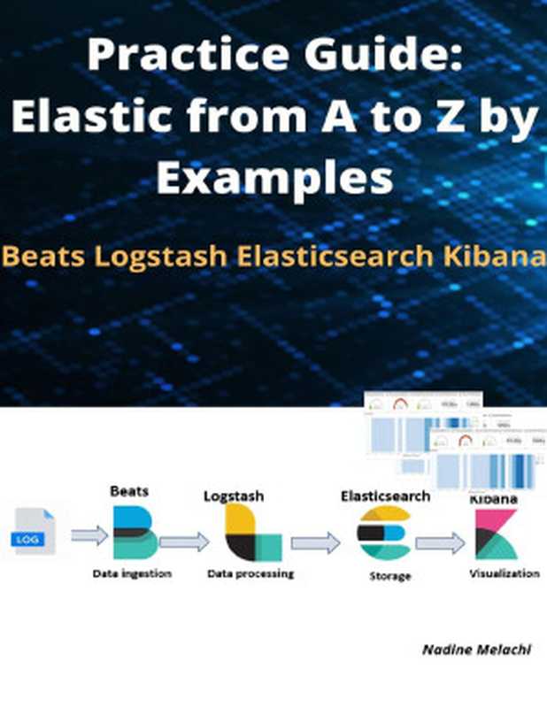 Practice guide: Elastic from A to Z by examples. Beats, Logstash, Elasticsearch, Kibana(Nadine Melachi)(self published 2021)