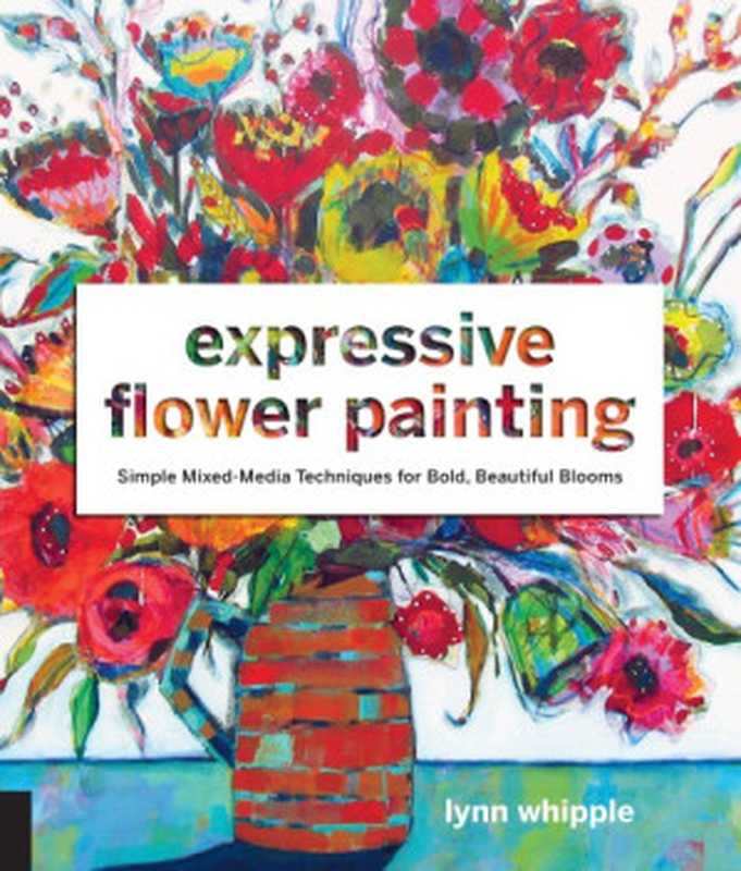 Expressive Flower Painting: Simple Mixed Media Techniques for Bold Beautiful Blooms(Lynn Whipple)(Quarry Books 2017)