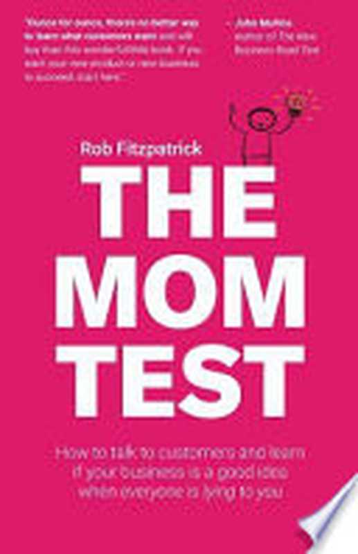 The Mom Test How to Talk to Customers and Learn If Your Business is a Good Idea when Everyone is Lying to You(Rob Fitzpatrick)(Robfitz Ltd 2013)