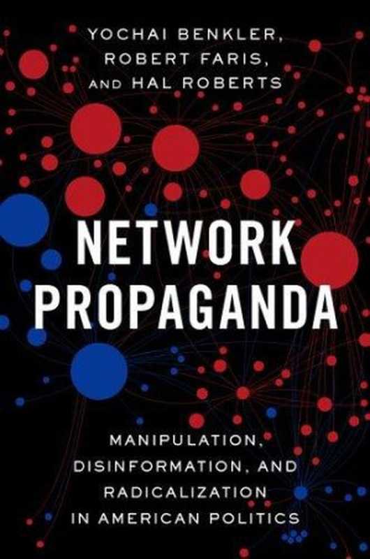 Network Propaganda: Manipulation, Disinformation, and Radicalization in American Politics(Benkler, Yochai, Faris, Robert, Roberts, Hal)(Oxford University Press 2018)
