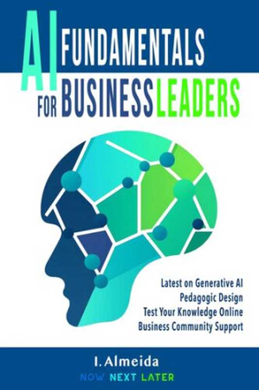 AI Fundamentals for Business Leaders: Up to Date With Generative AI(I. Almeida)(Now Next Later AI 2023)