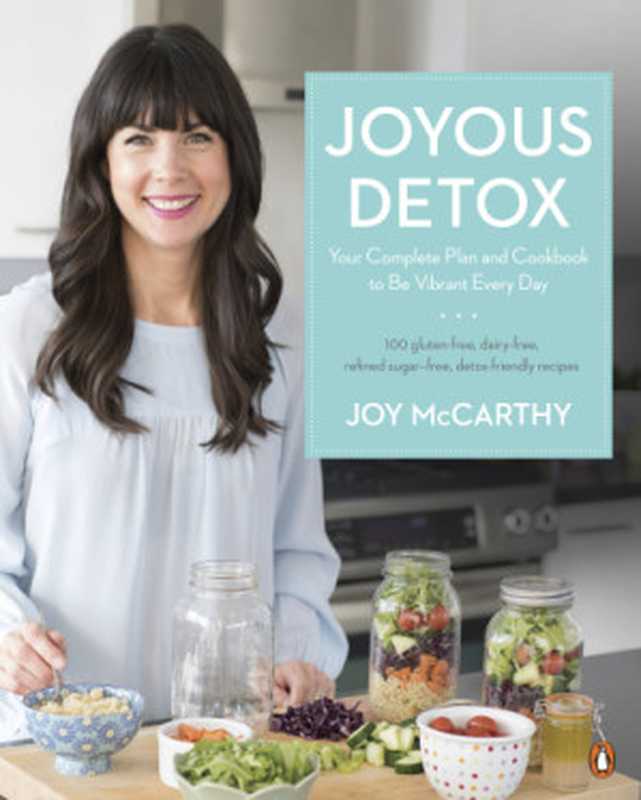 Joyous detox： your complete plan and cookbook to be vibrant every day： 100 gluten-free， dairy-free， refined sugar-free， detox-friendly recipes（Joy McCarthy）（Penguin Canada 2016）