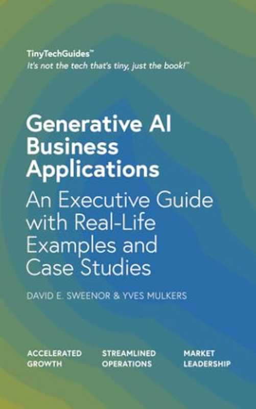 Generative AI Business Applications  An Executive Guide with Real-Life Examples and Case Studies（David E. Sweenor  Yves Mulkers）（TinyTechMedia 2024）