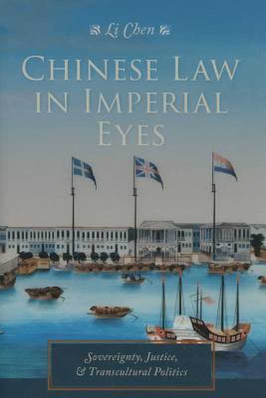 Chinese Law in Imperial Eyes  Sovereignty  Justice  and Transcultural Politics（Li Chen）（Columbia University Press 2015）