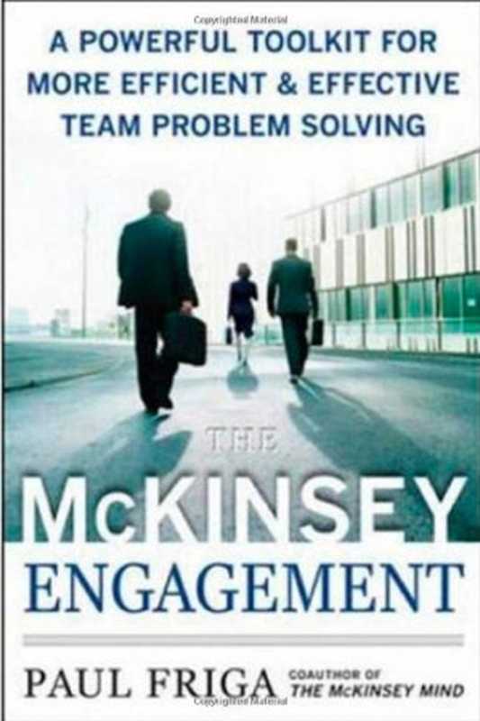 The McKinsey Engagement - A Powerful Toolkit For More Efficient and Effective Team Problem Solving（PhD  Paul N. Friga）（McGraw-Hill 2008）