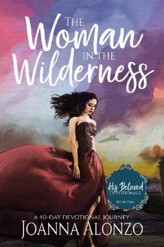 The Woman In The Wilderness A 40-Day Devotional Journey (His Beloved Devotionals 01)(Joanna Alonzo)(Hineni Publishing 2018)