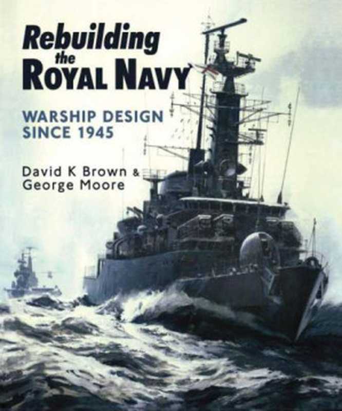 Rebuilding the Royal Navy  Warship Design Since 1945（D. K.  Brown  George Moore）（Seaforth Publishing 2012）