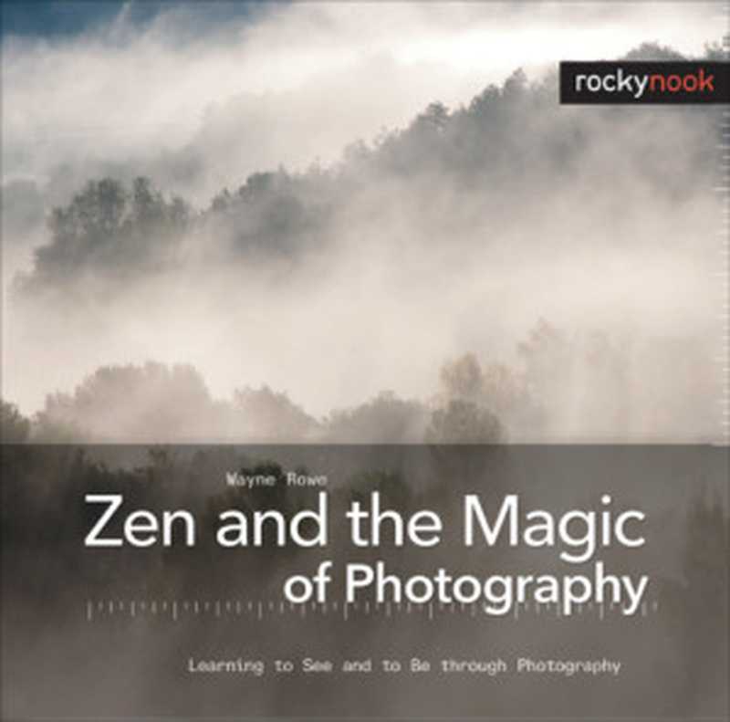 Zen and the Magic of Photography  Learning to See and to Be through Photography（Wayne Rowe）（Rocky Nook 2010）