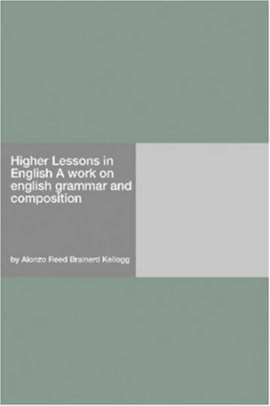 Higher Lessons in English A work on english grammar and composition（Alonzo Reed Brainerd Kellogg）（Hard Press 2006）