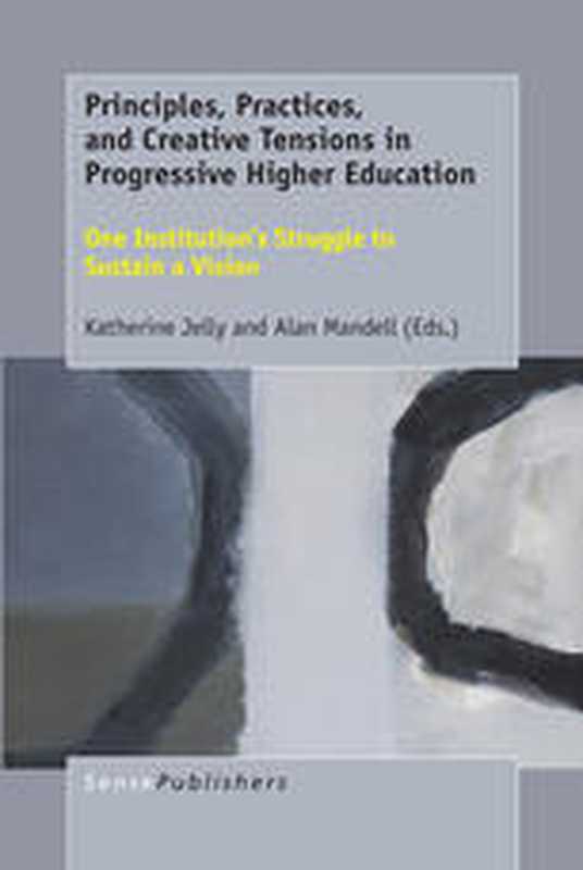 Principles Practices and Creative Tensions in Progressive Higher Education One Institution’s Struggle to Sustain a Vision(Katherine Jelly Alan Mandell (eds.))(SensePublishers 2017)