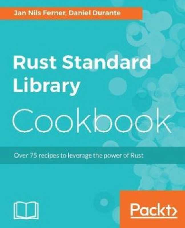 Rust Standard Library Cookbook  Over 75 recipes to leverage the power of Rust（Jan Nils Ferner  Daniel Durante）（Packt Publishing 2018）