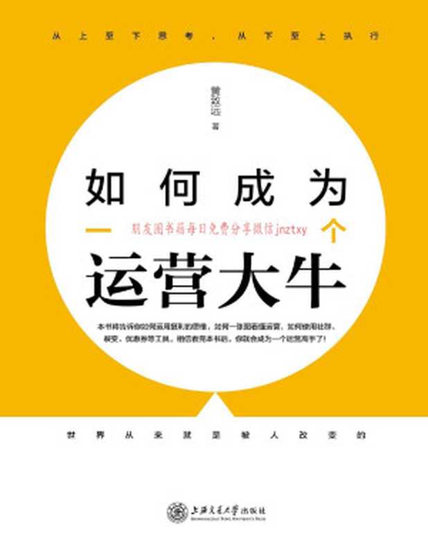 如何成为一个运营大牛(本书主要针对互联网运营的工作人员 从思维、结构、数据、方法四个角度 阐述了关于如何提升互联网运营工作能力的各种经验和方法。)(黄致远)(上海交通大学出版社 2018)